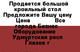 Продается большой кроильный стол. Предложите Вашу цену! › Цена ­ 15 000 - Все города Бизнес » Оборудование   . Удмуртская респ.,Глазов г.